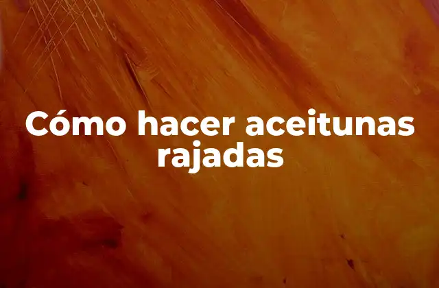 Cómo Hacer Aceitunas Rajadas