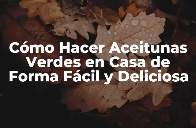 Cómo Hacer Aceitunas Verdes en Casa de Forma Fácil y Deliciosa