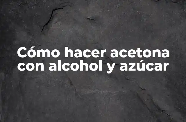 Cómo Hacer Acetona con Alcohol y Azúcar