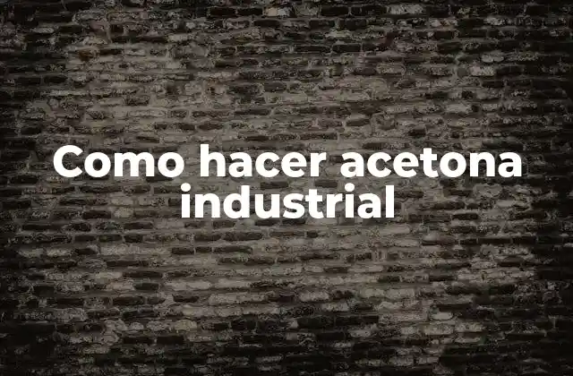 Como Hacer Acetona Industrial