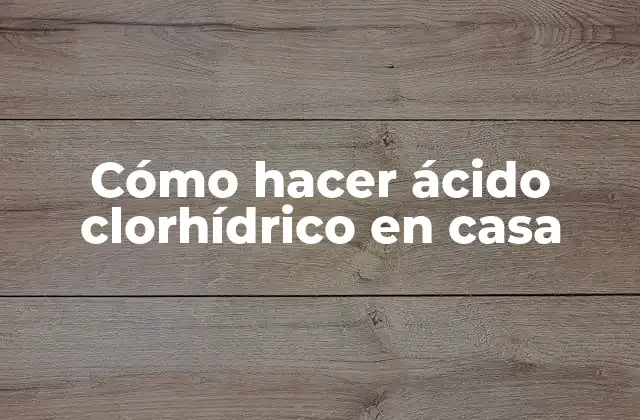 Cómo Hacer Ácido Clorhídrico en Casa