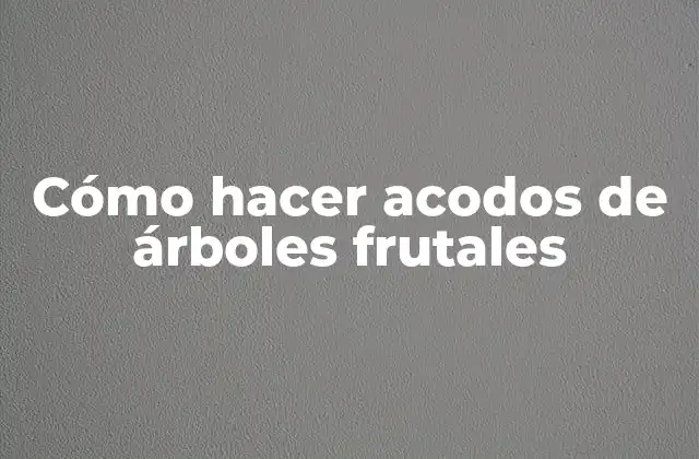 Cómo Hacer Acodos de Árboles Frutales
