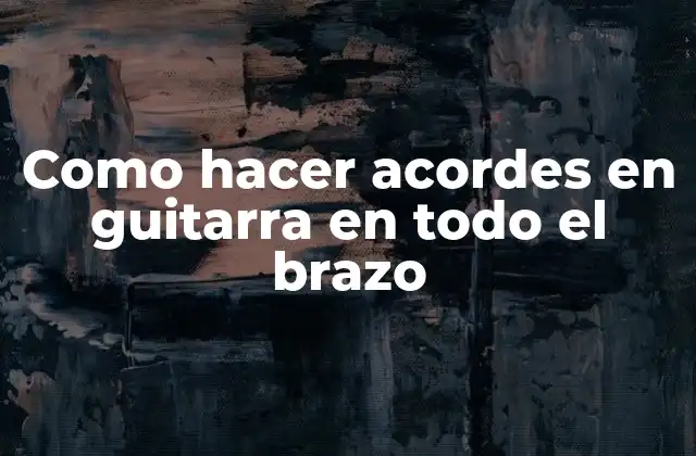 Como Hacer Acordes en Guitarra en Todo el Brazo