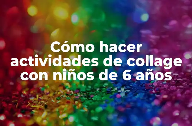 Cómo Hacer Actividades de Collage con Niños de 6 Años