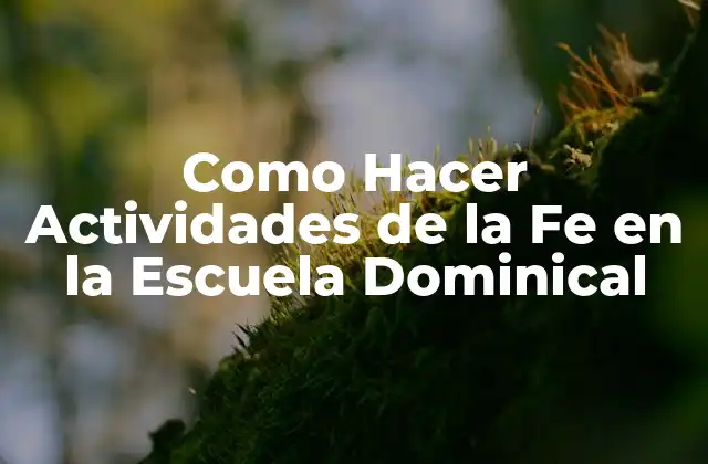 Como Hacer Actividades de la Fe en la Escuela Dominical 2 ¿Qué Son las Actividades de la Fe en la Escuela Dominical?