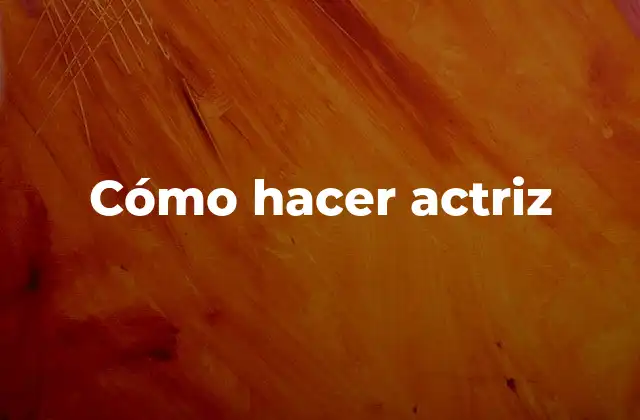 Cómo Hacer Actriz
