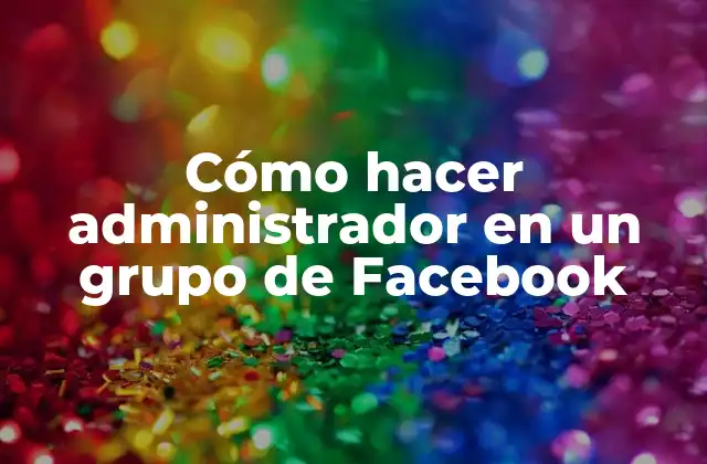 Cómo Hacer Administrador en un Grupo de Facebook
