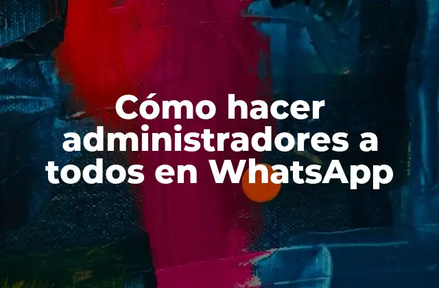 Cómo Hacer Administradores a Todos en Whatsapp
