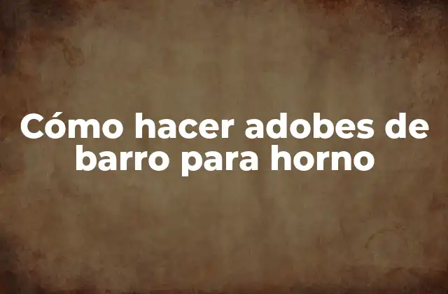 Cómo Hacer Adobes de Barro para Horno