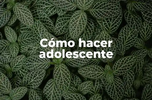 Cómo hacer adolescente