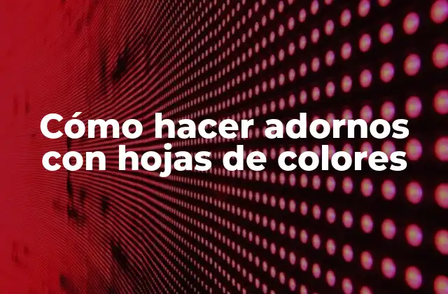 Cómo Hacer Adornos con Hojas de Colores