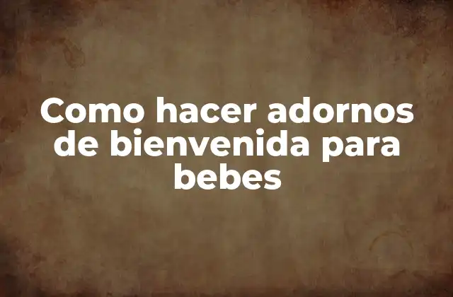 Como Hacer Adornos de Bienvenida para Bebes