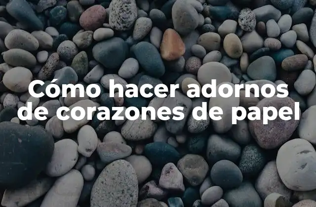 Cómo Hacer Adornos de Corazones de Papel