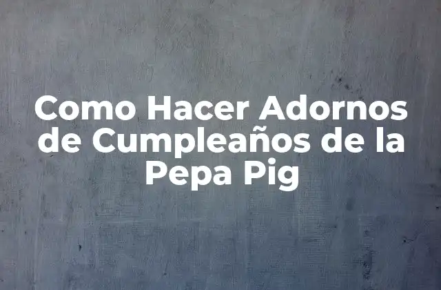 Como Hacer Adornos de Cumpleaños de la Pepa Pig