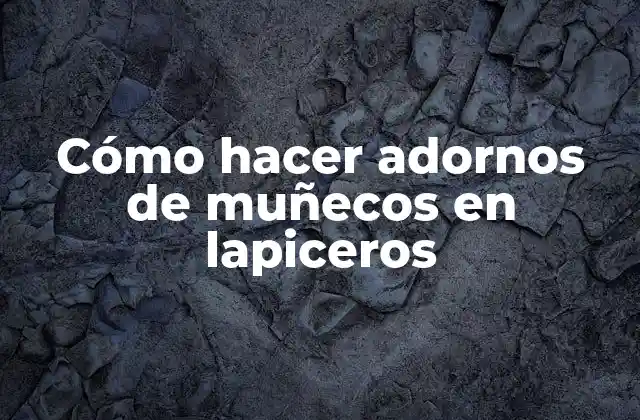 Cómo Hacer Adornos de Muñecos en Lapiceros