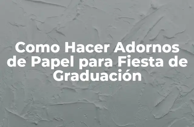 Como Hacer Adornos de Papel para Fiesta de Graduación