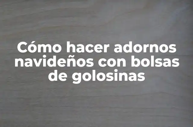 Cómo Hacer Adornos Navideños con Bolsas de Golosinas