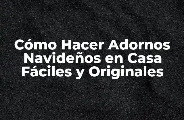 Cómo Hacer Adornos Navideños en Casa Fáciles y Originales