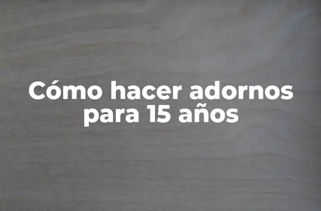 Cómo Hacer Adornos para 15 Años