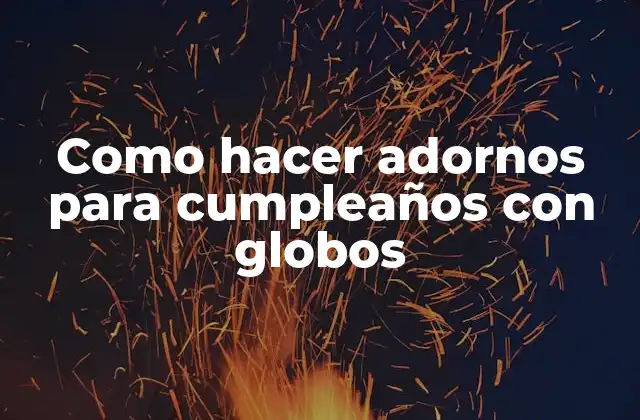 Como Hacer Adornos para Cumpleaños con Globos