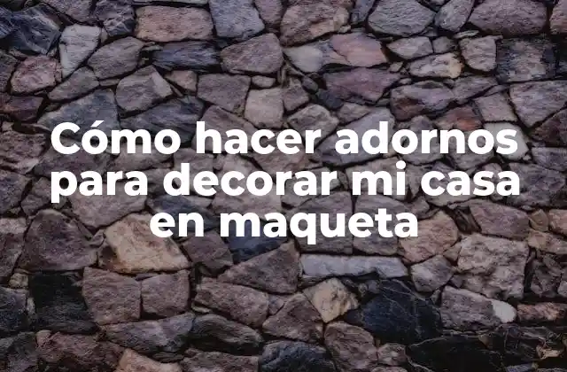 Cómo Hacer Adornos para Decorar Mi Casa en Maqueta