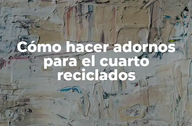 Cómo Hacer Adornos para el Cuarto Reciclados