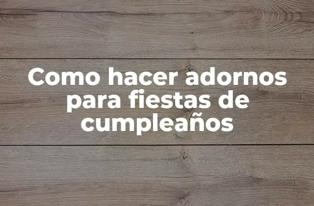 Como Hacer Adornos para Fiestas de Cumpleaños