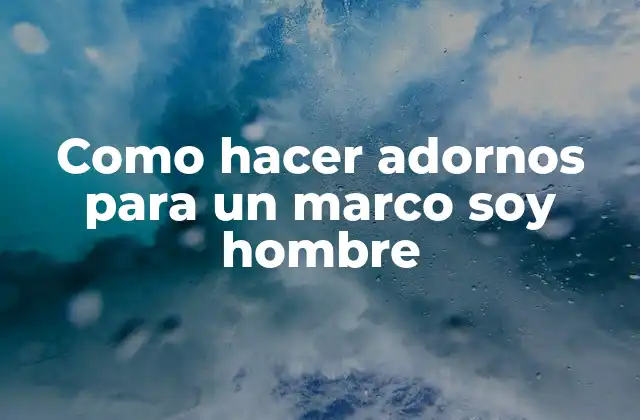 Como Hacer Adornos para un Marco Soy Hombre