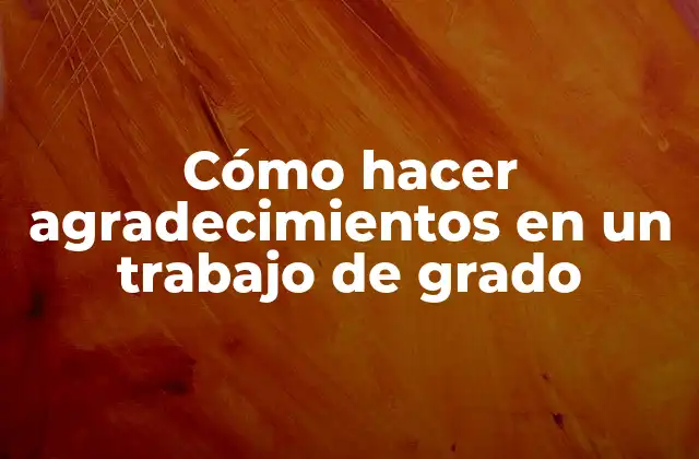 Cómo Hacer Agradecimientos en un Trabajo de Grado
