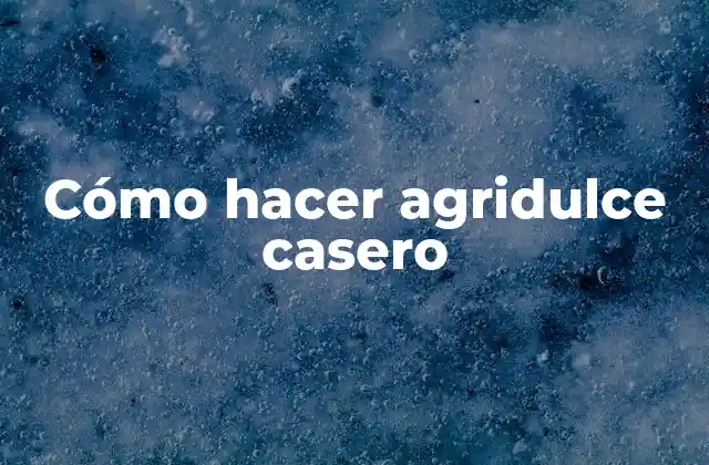 Cómo Hacer Agridulce Casero