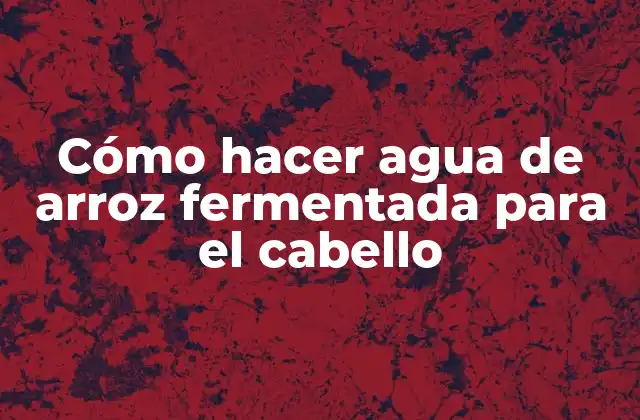 Cómo Hacer Agua de Arroz Fermentada para el Cabello