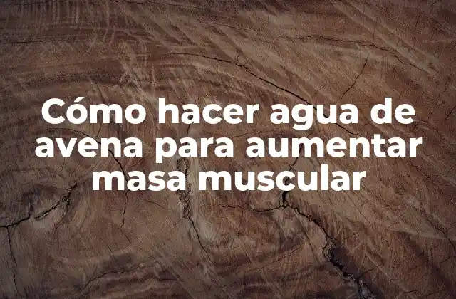 Cómo Hacer Agua de Avena para Aumentar Masa Muscular