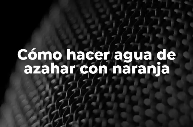 Cómo Hacer Agua de Azahar con Naranja
