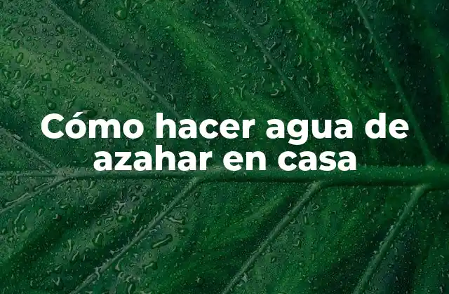 Cómo Hacer Agua de Azahar en Casa