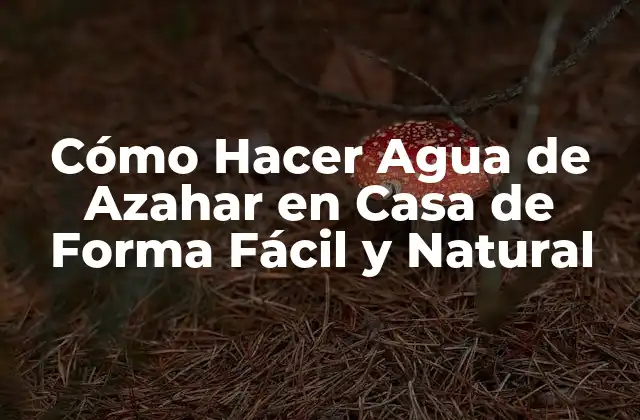 Cómo Hacer Agua de Azahar en Casa de Forma Fácil y Natural