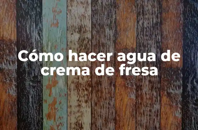Cómo Hacer Agua de Crema de Fresa