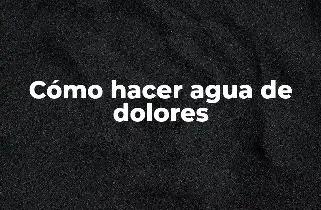 Cómo Hacer Agua de Dolores