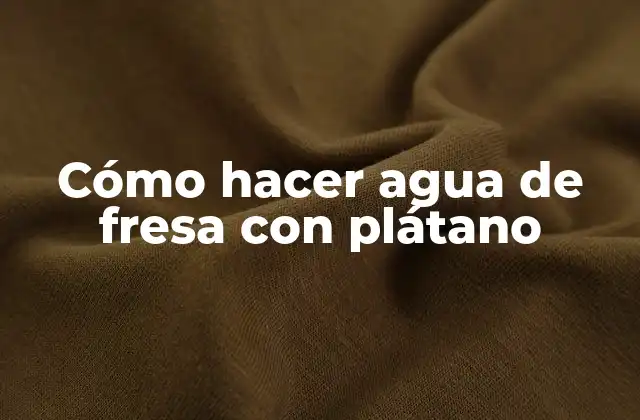 Cómo Hacer Agua de Fresa con Plátano