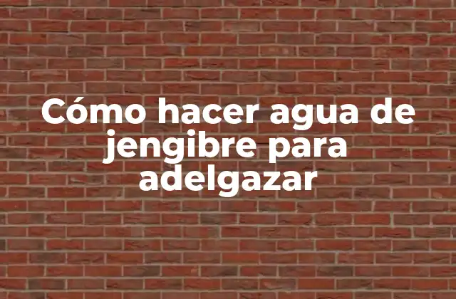 Cómo Hacer Agua de Jengibre para Adelgazar