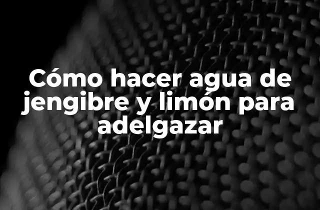 Cómo Hacer Agua de Jengibre y Limón para Adelgazar