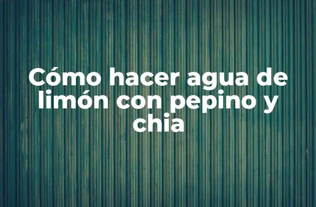 Cómo Hacer Agua de Limón con Pepino y Chia