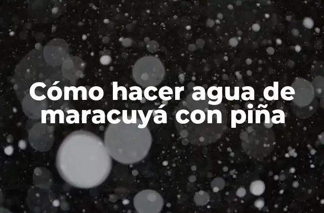 Cómo Hacer Agua de Maracuyá con Piña