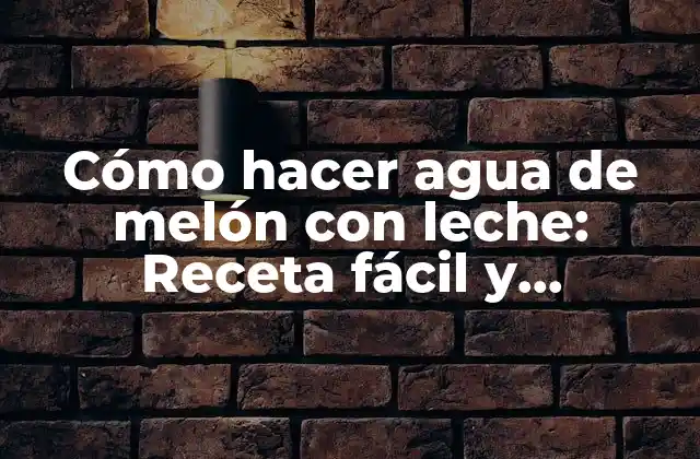 Cómo Hacer Agua de Melón con Leche: Receta Fácil y Refrescante para Verano