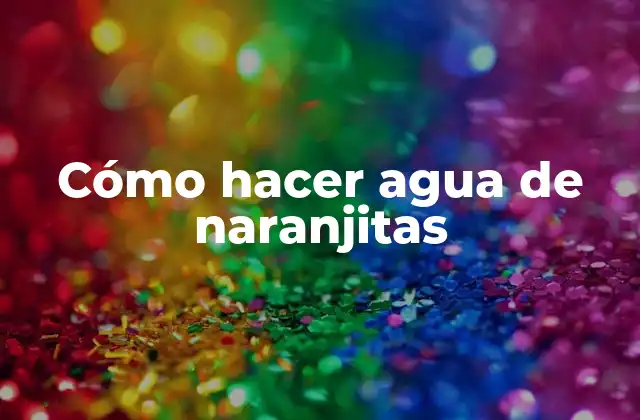 Cómo Hacer Agua de Naranjitas