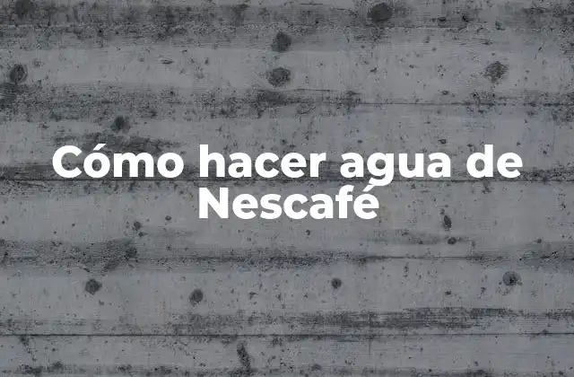 Cómo hacer agua de Nescafé