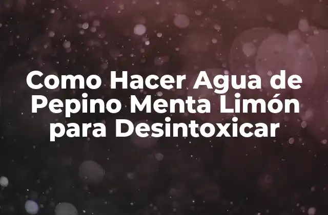 ¿Qué es el Agua de Pepino Menta Limón para Desintoxicar?