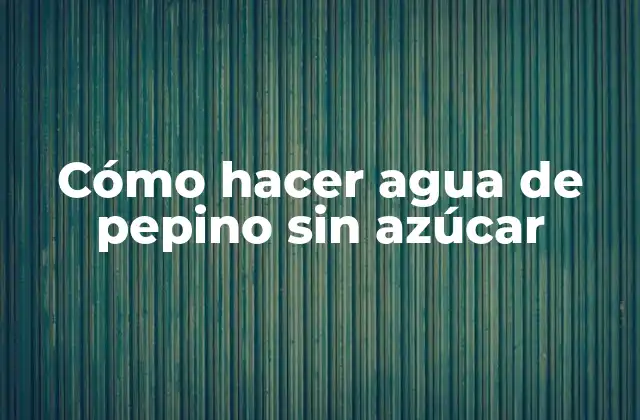 Cómo Hacer Agua de Pepino sin Azúcar