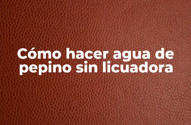 Cómo Hacer Agua de Pepino sin Licuadora