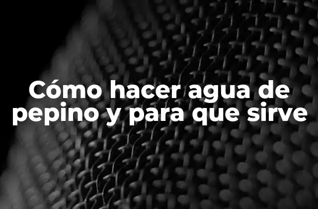 Cómo Hacer Agua de Pepino y para que Sirve