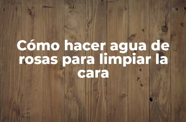 Cómo Hacer Agua de Rosas para Limpiar la Cara
